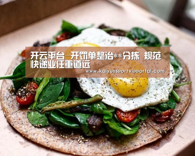 开云平台-开罚单整治**分拣 规范快递业任重道远(图1) 开云平台