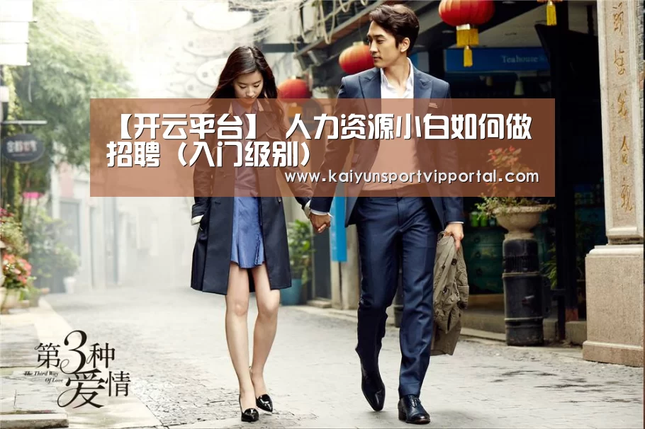 【开云平台】
人力资源小白如何做招聘(入门级别)(图4) 开云平台官网