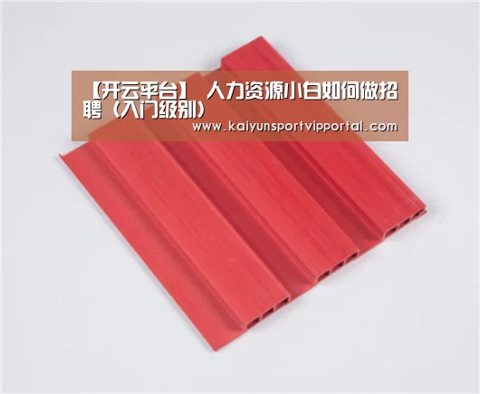 【开云平台】
人力资源小白如何做招聘(入门级别)(图2) KAIYUN中国站