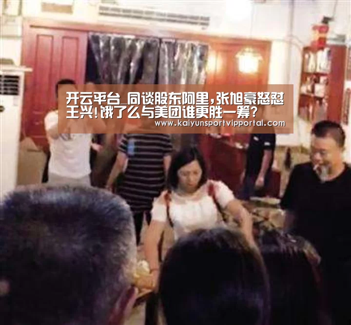 开云平台_同谈股东阿里,张旭豪怒怼王兴!饿了么与美团谁更胜一筹?(图1) 开云体育入口