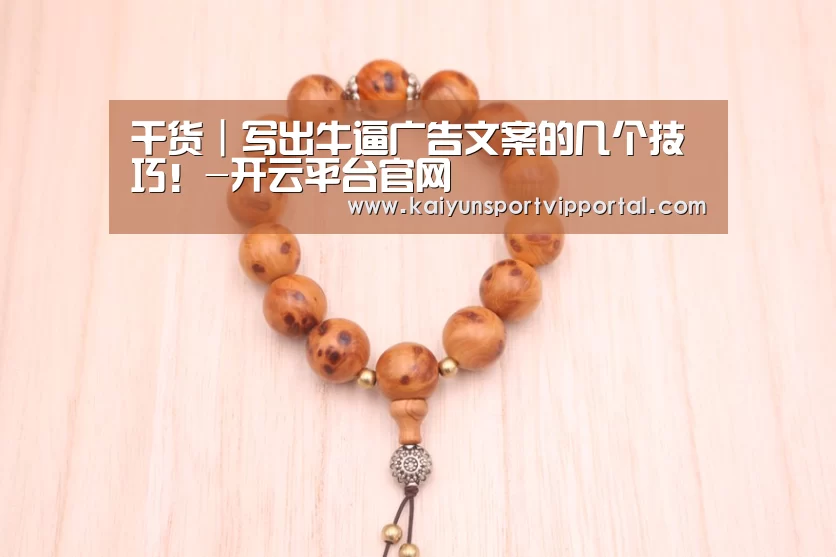 干货|写出牛逼广告文案的几个技巧!-开云平台官网(图1) 开云平台