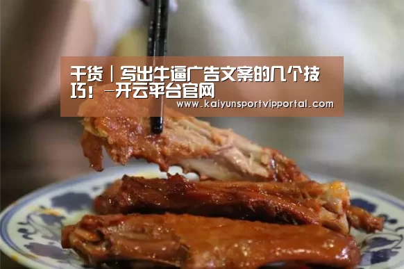 干货|写出牛逼广告文案的几个技巧!-开云平台官网(图2) KAIYUN中国站