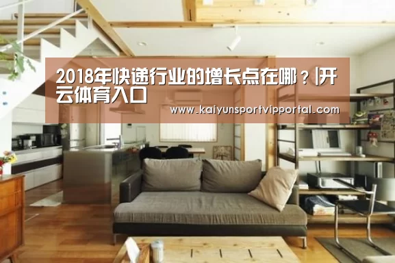 2018年快递行业的增长点在哪?|开云体育入口(图2) KAIYUN中国站