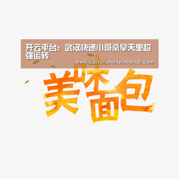 开云平台:武汉快递小哥桑拿天里超强运转(图1) 开云平台