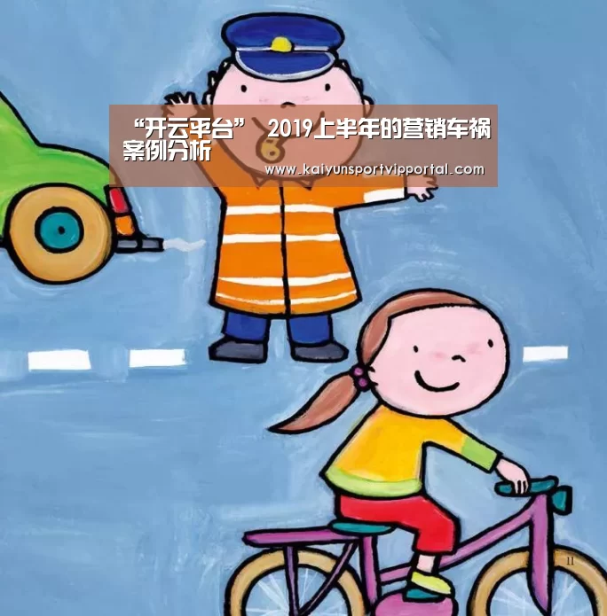“开云平台”
2019上半年的营销车祸案例分析(图1) KAIYUN中国站