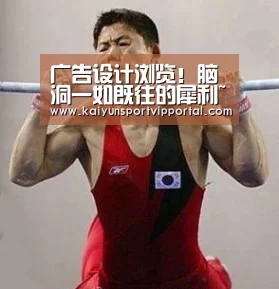 广告设计浏览!脑洞一如既往的犀利~‘KAIYUN中国站’(图1) 开云平台官网