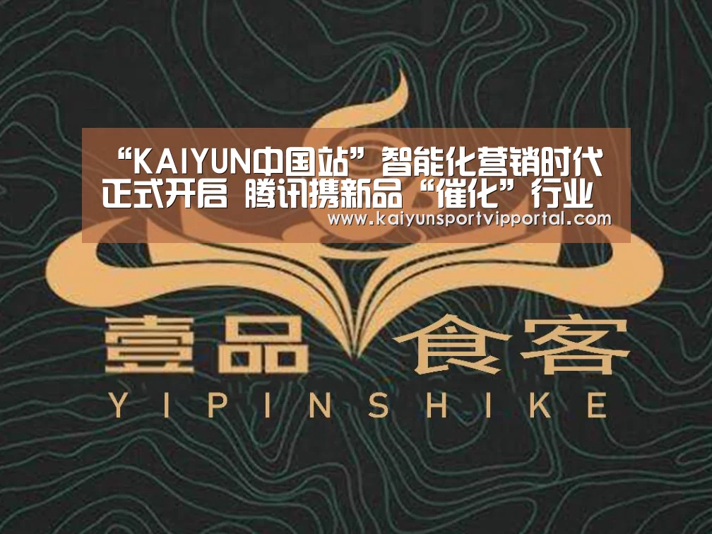 “KAIYUN中国站”智能化营销时代正式开启 腾讯携新品“催化”行业变革(图1) KAIYUN中国站