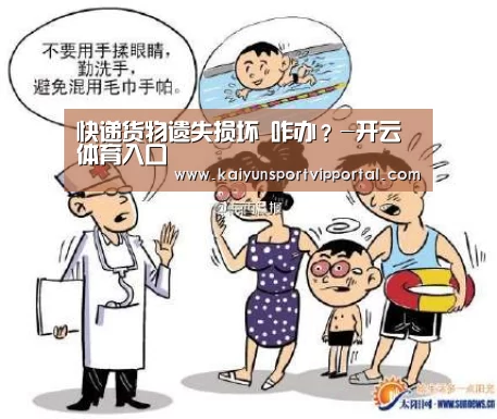 快递货物遗失损坏 咋办?-开云体育入口(图3) 开云平台官网